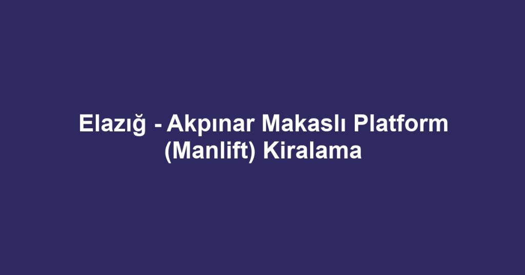 Elazığ - Akpınar Makaslı Platform (Manlift) Kiralama