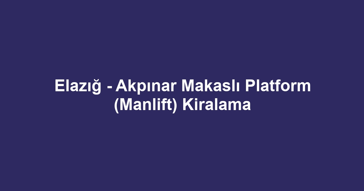 Elazığ - Akpınar Makaslı Platform (Manlift) Kiralama