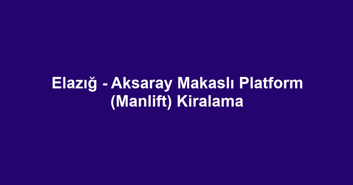 Elazığ - Aksaray Makaslı Platform (Manlift) Kiralama