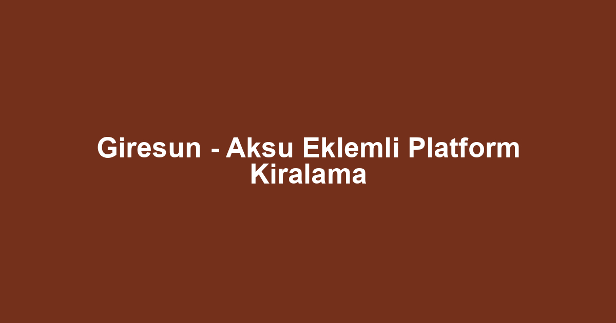 Giresun - Aksu Eklemli Platform Kiralama