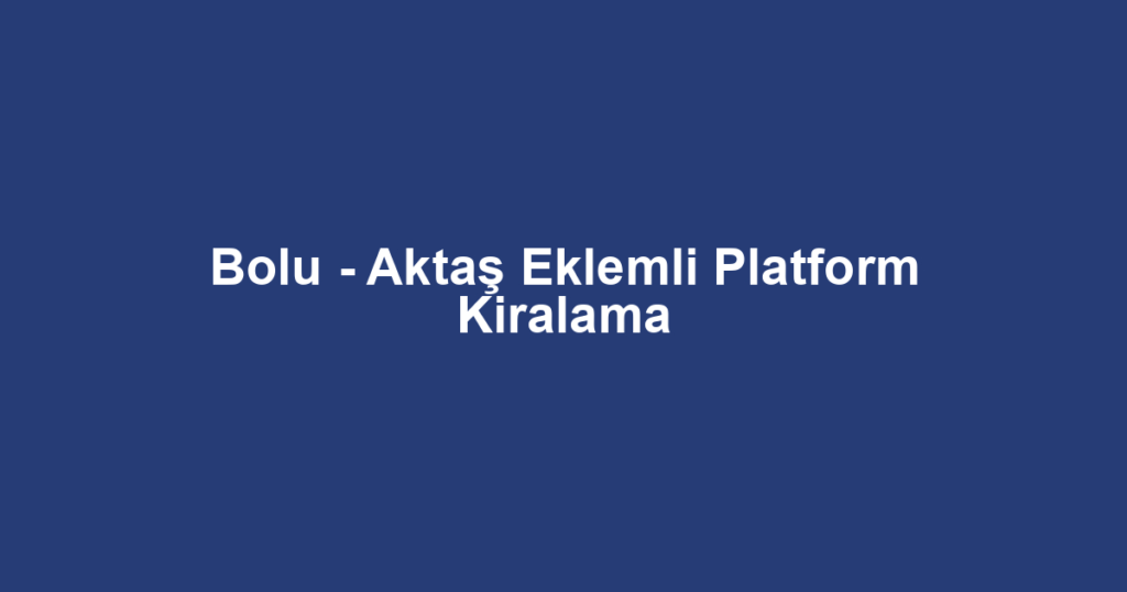 Bolu - Aktaş Eklemli Platform Kiralama