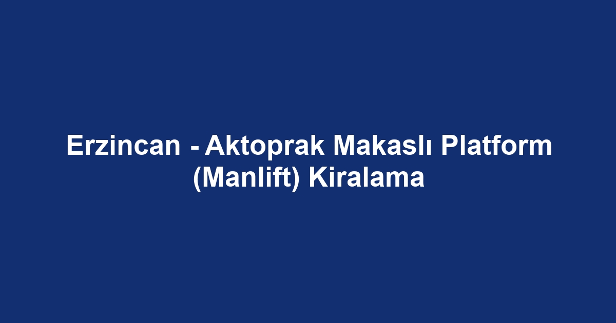 Erzincan - Aktoprak Makaslı Platform (Manlift) Kiralama