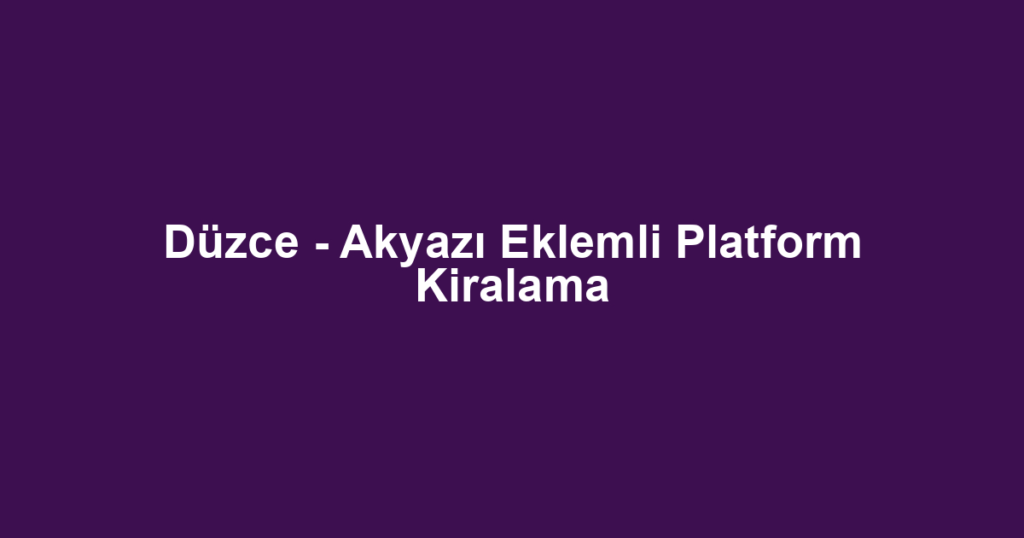 Düzce - Akyazı Eklemli Platform Kiralama