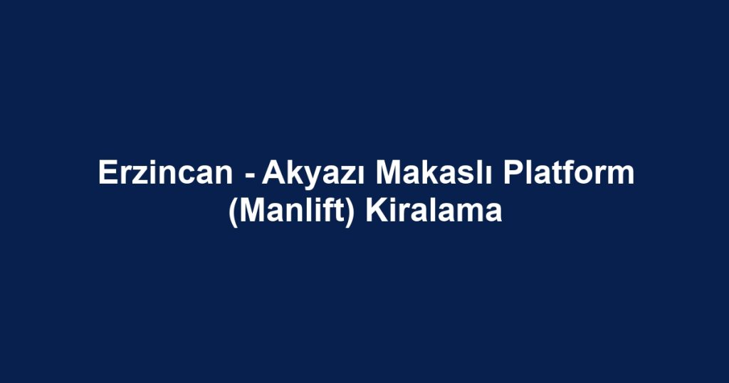 Erzincan - Akyazı Makaslı Platform (Manlift) Kiralama