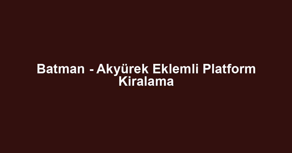 Batman - Akyürek Eklemli Platform Kiralama