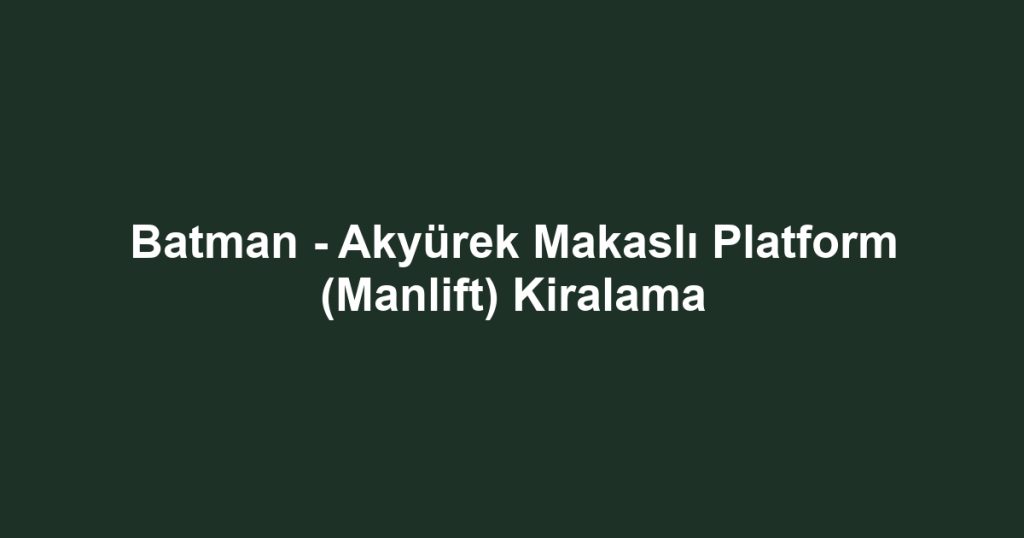 Batman - Akyürek Makaslı Platform (Manlift) Kiralama