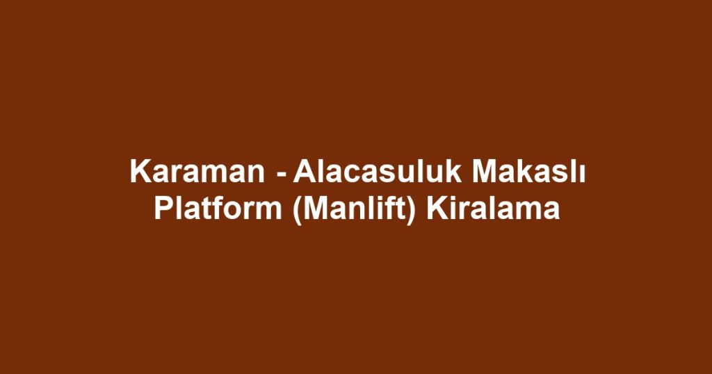 Karaman - Alacasuluk Makaslı Platform (Manlift) Kiralama
