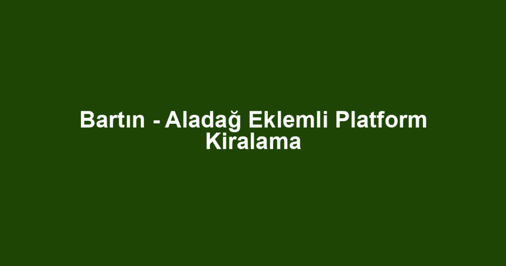 Bartın - Aladağ Eklemli Platform Kiralama
