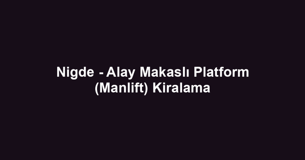 Nigde - Alay Makaslı Platform (Manlift) Kiralama