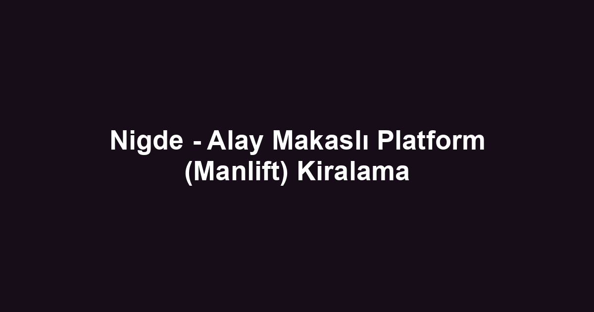 Nigde - Alay Makaslı Platform (Manlift) Kiralama
