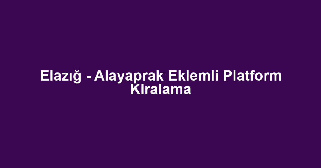 Elazığ - Alayaprak Eklemli Platform Kiralama