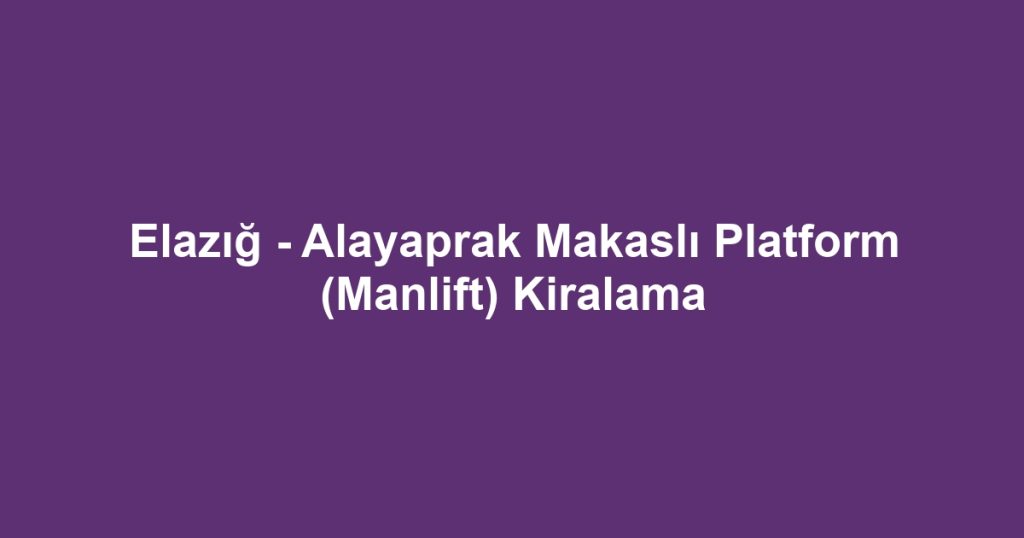 Elazığ - Alayaprak Makaslı Platform (Manlift) Kiralama