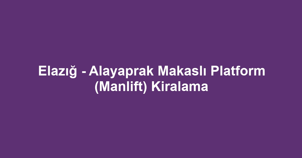 Elazığ - Alayaprak Makaslı Platform (Manlift) Kiralama