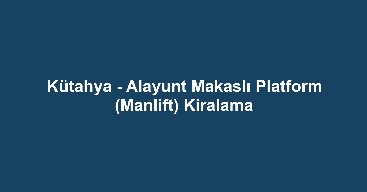 Kütahya - Alayunt Makaslı Platform (Manlift) Kiralama
