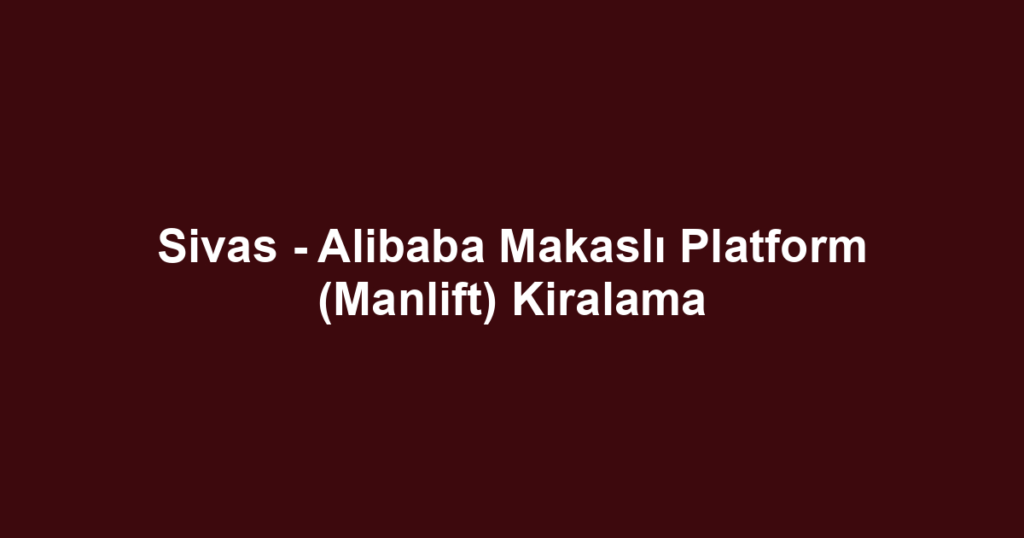 Sivas - Alibaba Makaslı Platform (Manlift) Kiralama