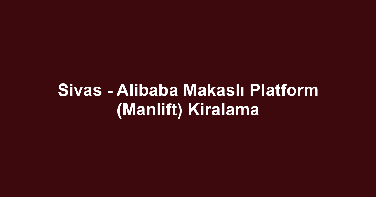 Sivas - Alibaba Makaslı Platform (Manlift) Kiralama