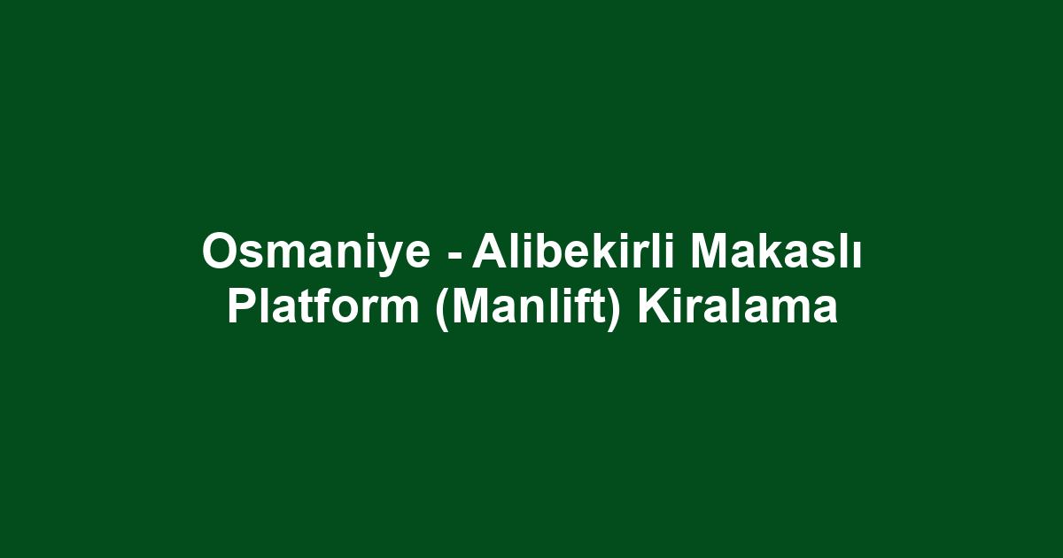 Osmaniye - Alibekirli Makaslı Platform (Manlift) Kiralama