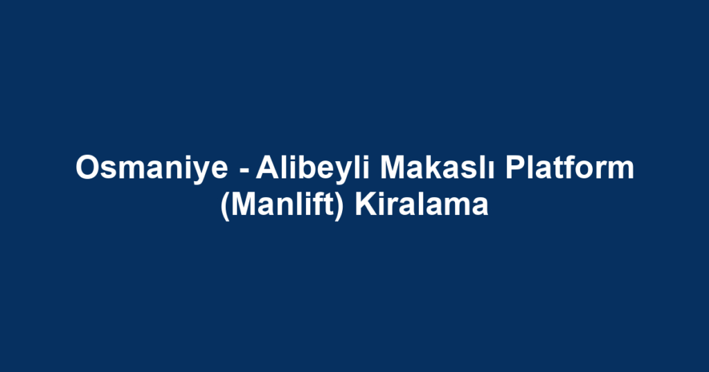 Osmaniye - Alibeyli Makaslı Platform (Manlift) Kiralama