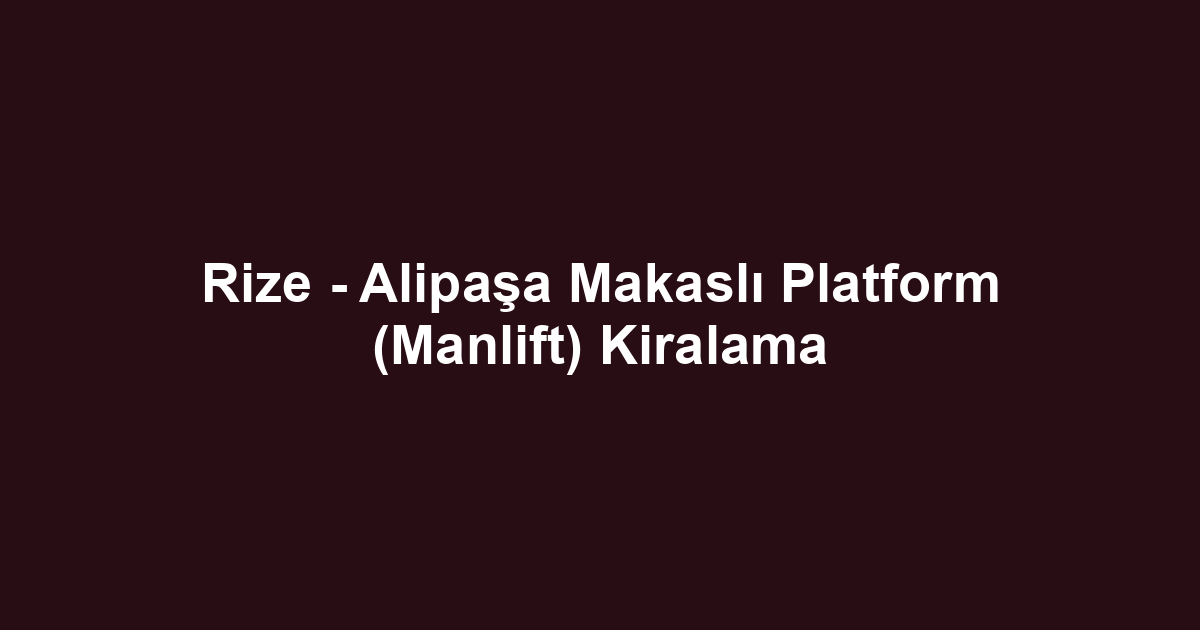 Rize - Alipaşa Makaslı Platform (Manlift) Kiralama