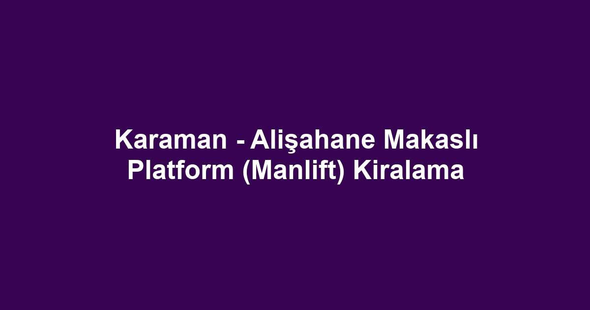 Karaman - Alişahane Makaslı Platform (Manlift) Kiralama