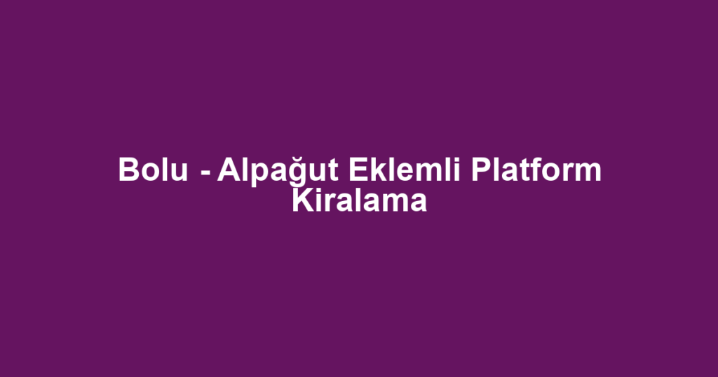 Bolu - Alpağut Eklemli Platform Kiralama