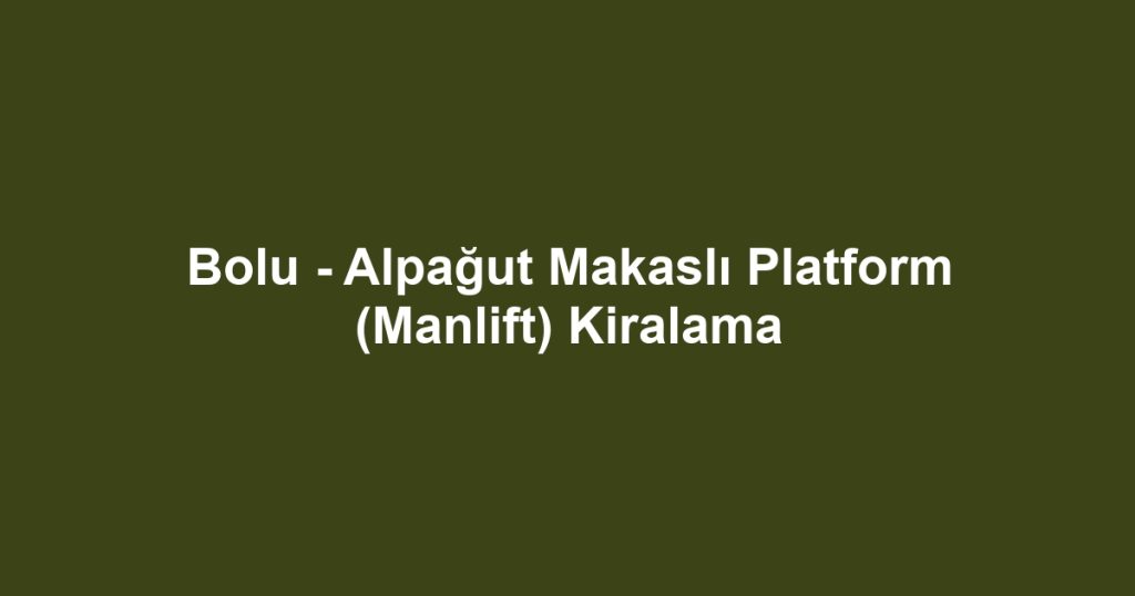 Bolu - Alpağut Makaslı Platform (Manlift) Kiralama