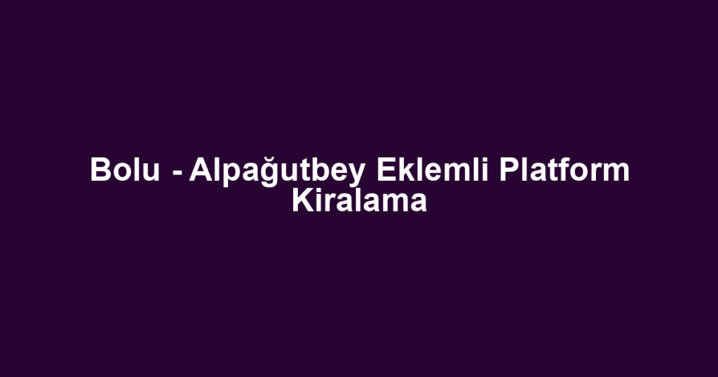 Bolu - Alpağutbey Eklemli Platform Kiralama