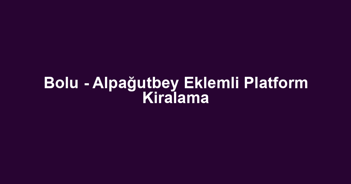 Bolu - Alpağutbey Eklemli Platform Kiralama