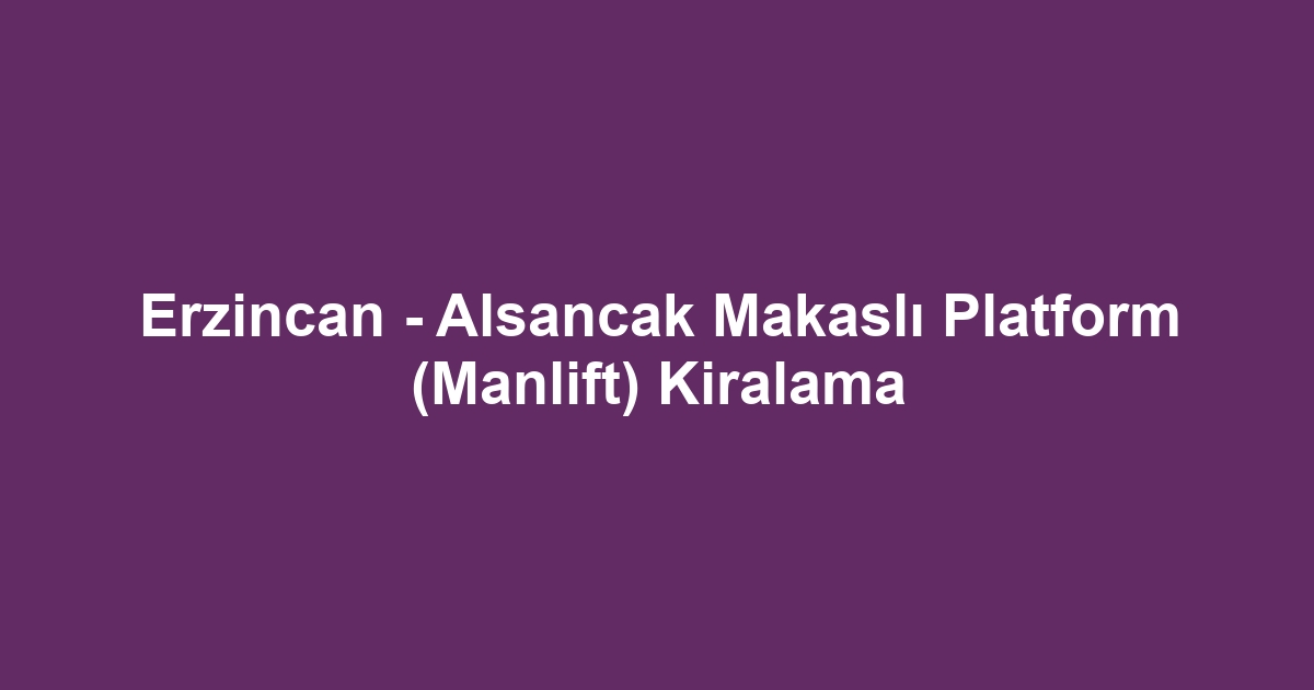 Erzincan - Alsancak Makaslı Platform (Manlift) Kiralama