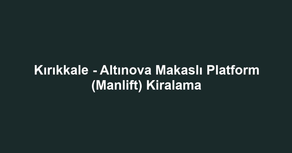 Kırıkkale - Altınova Makaslı Platform (Manlift) Kiralama