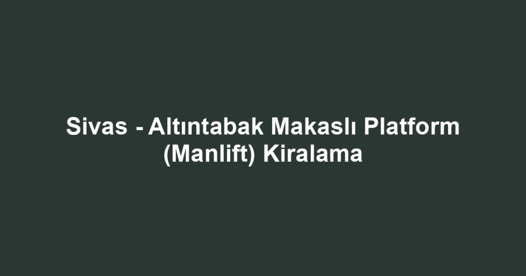 Sivas - Altıntabak Makaslı Platform (Manlift) Kiralama