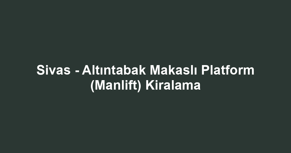 Sivas - Altıntabak Makaslı Platform (Manlift) Kiralama