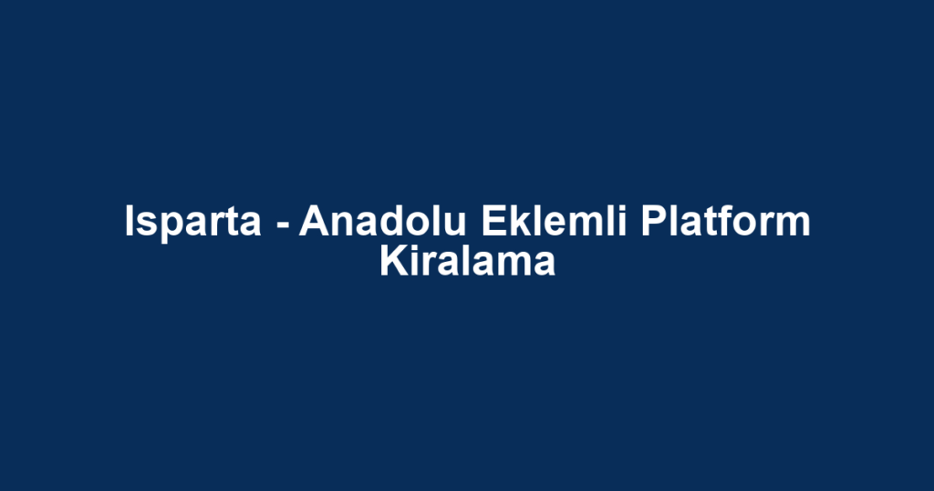 Isparta - Anadolu Eklemli Platform Kiralama