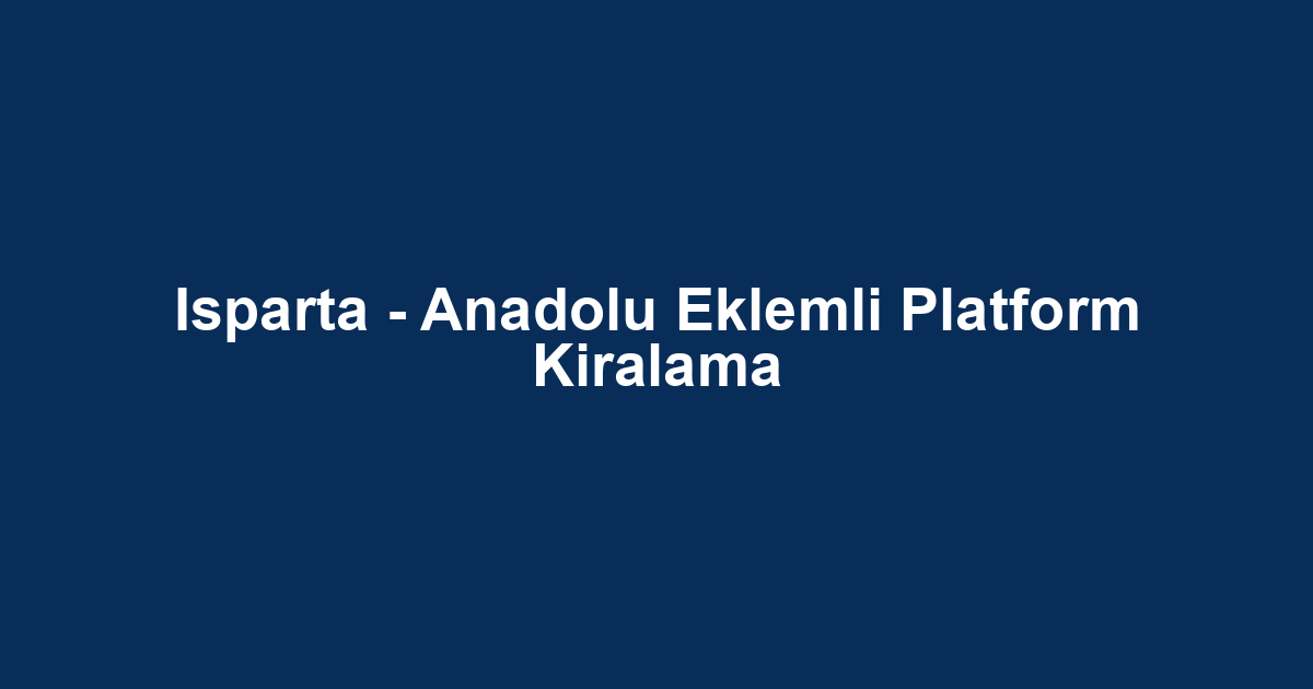 Isparta - Anadolu Eklemli Platform Kiralama