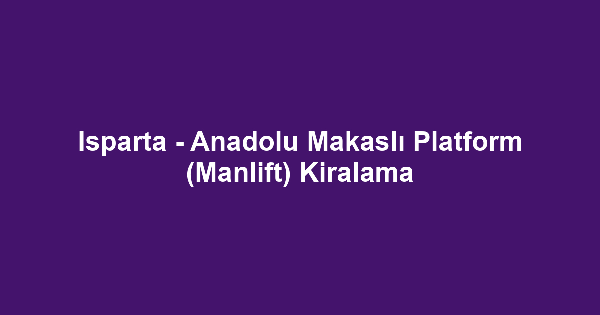 Isparta - Anadolu Makaslı Platform (Manlift) Kiralama