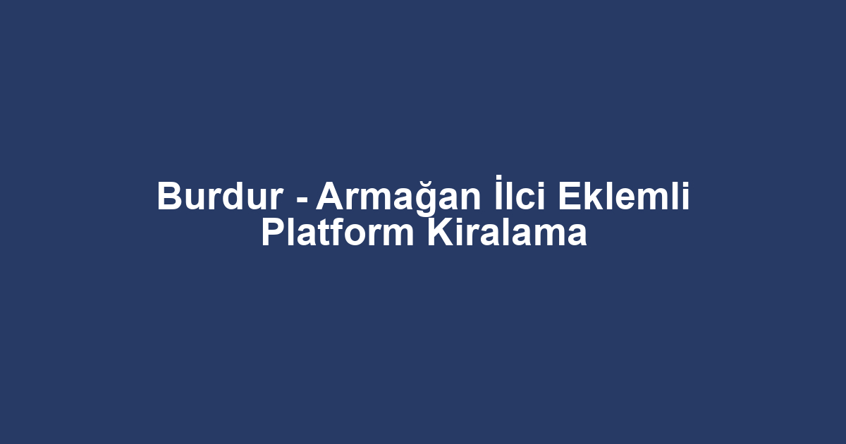 Burdur - Armağan İlci Eklemli Platform Kiralama