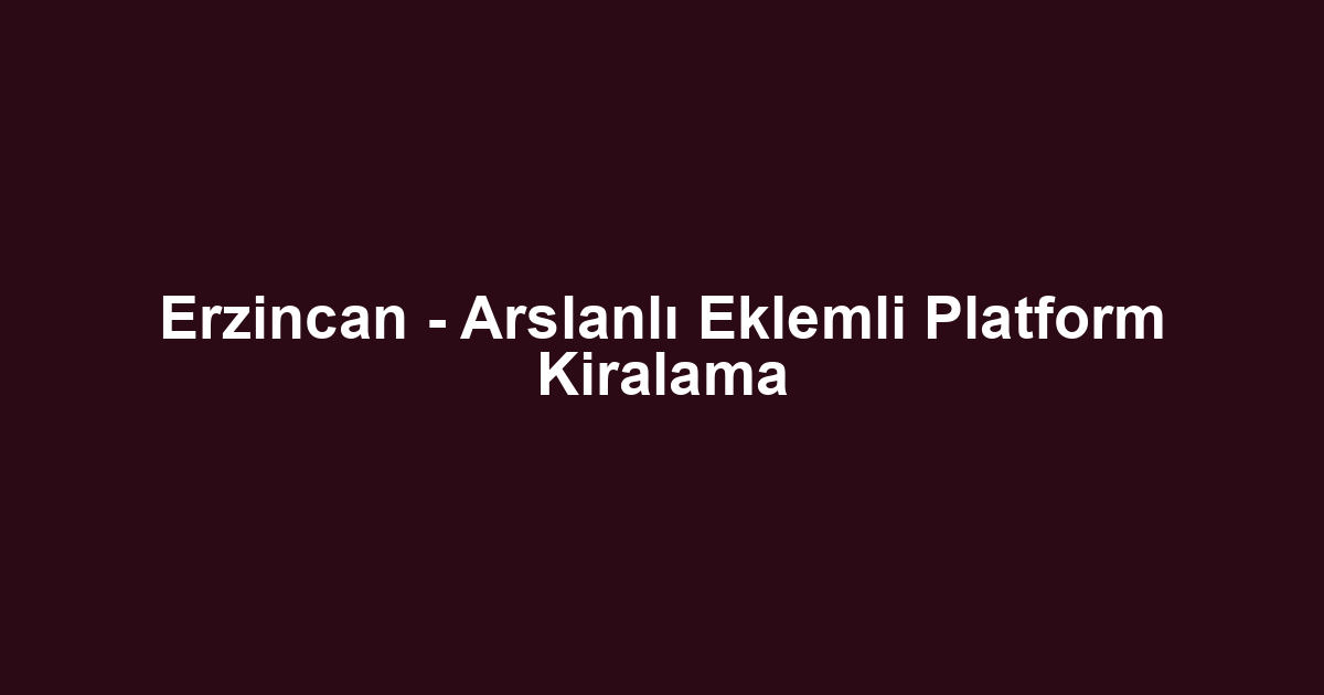 Erzincan - Arslanlı Eklemli Platform Kiralama