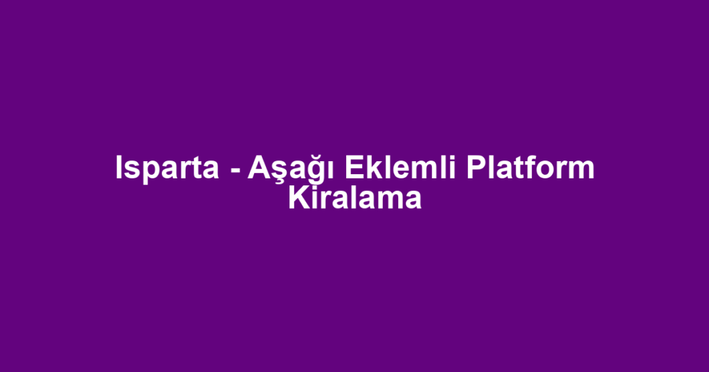 Isparta - Aşağı Eklemli Platform Kiralama