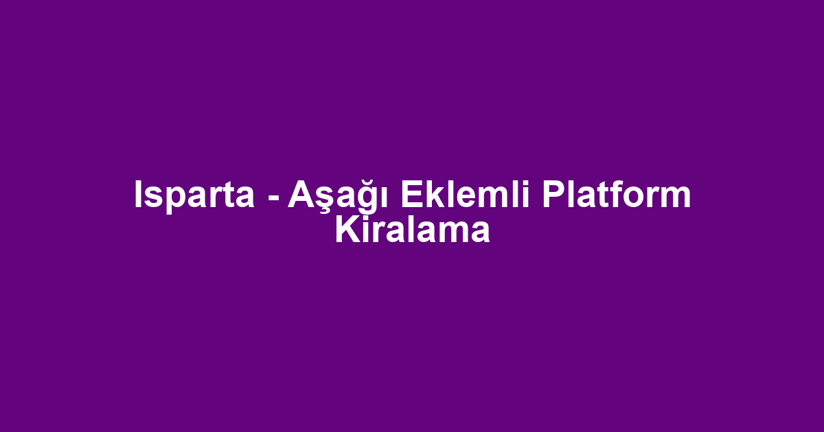 Isparta - Aşağı Eklemli Platform Kiralama