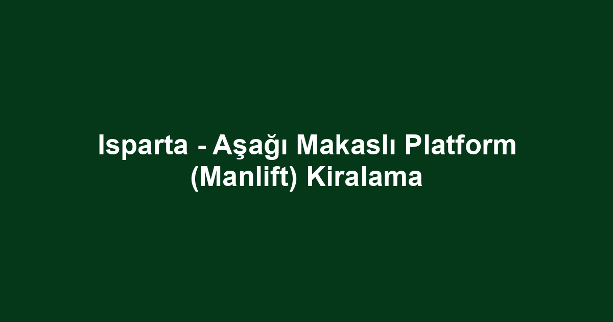 Isparta - Aşağı Makaslı Platform (Manlift) Kiralama