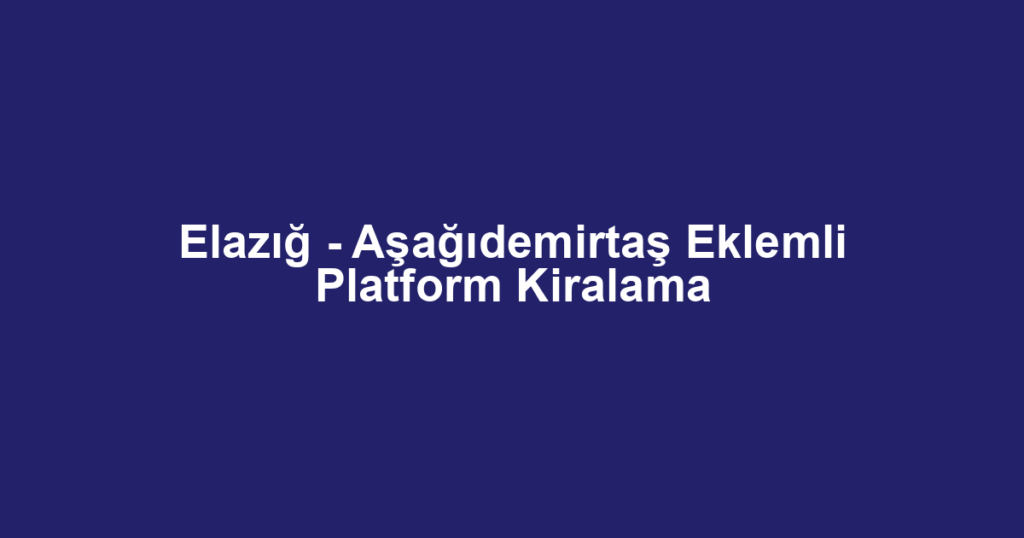 Elazığ - Aşağıdemirtaş Eklemli Platform Kiralama