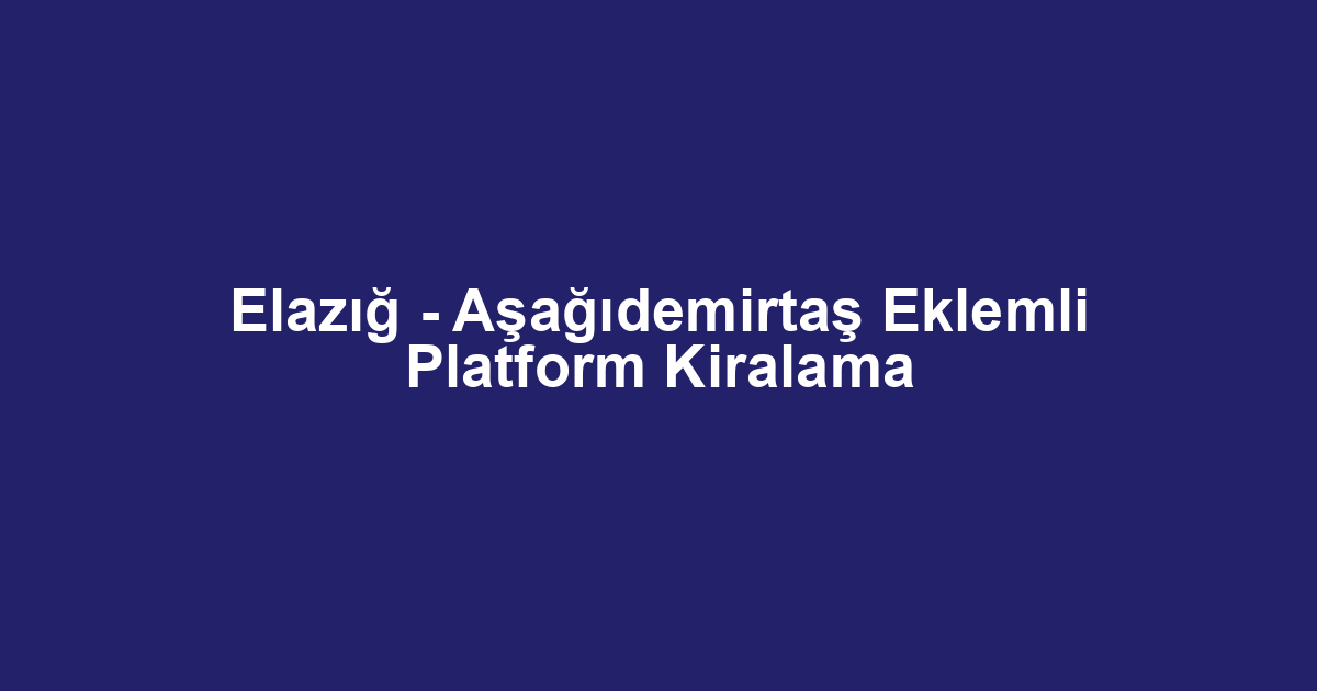 Elazığ - Aşağıdemirtaş Eklemli Platform Kiralama