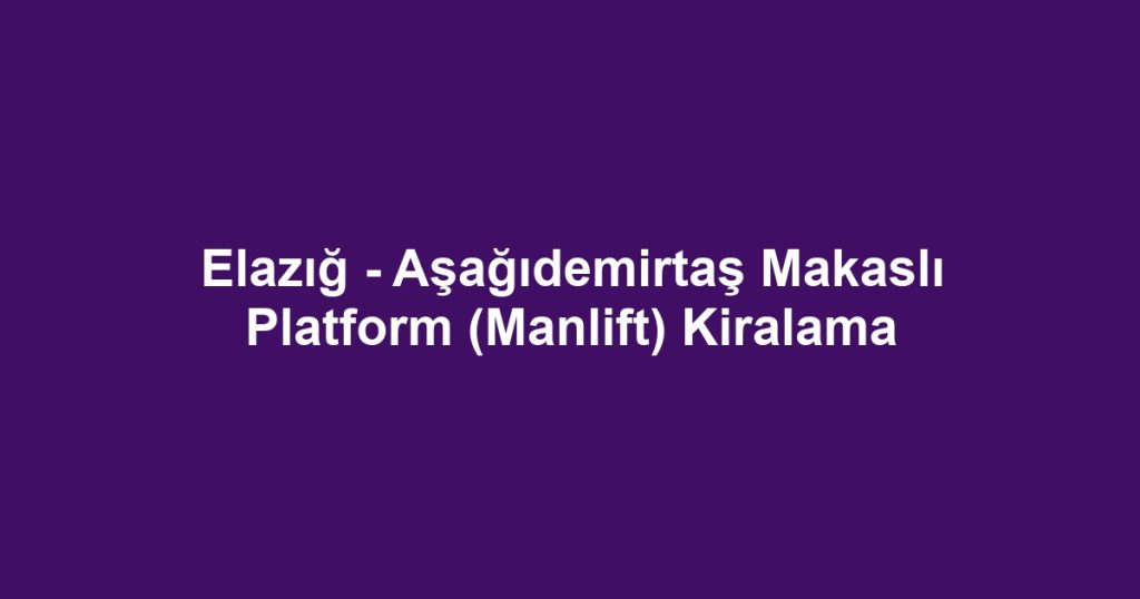 Elazığ - Aşağıdemirtaş Makaslı Platform (Manlift) Kiralama