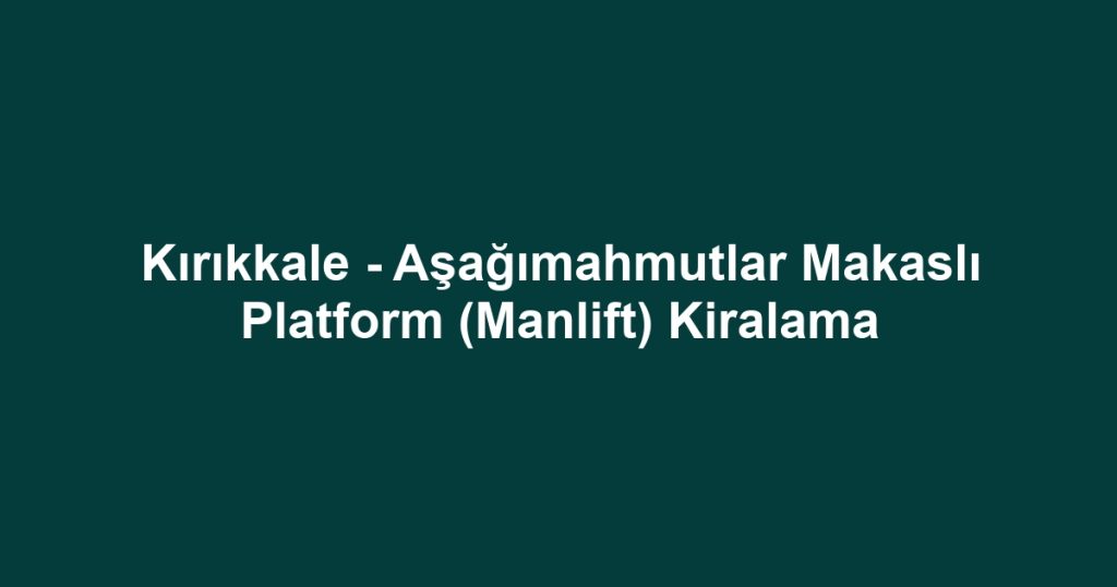 Kırıkkale - Aşağımahmutlar Makaslı Platform (Manlift) Kiralama