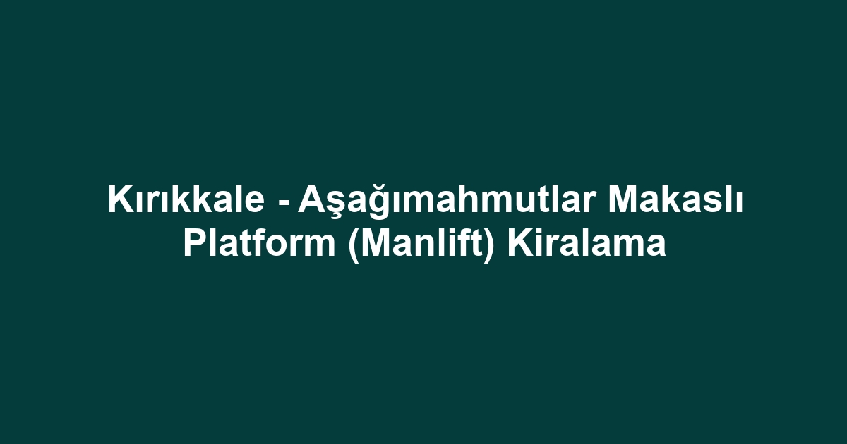Kırıkkale - Aşağımahmutlar Makaslı Platform (Manlift) Kiralama