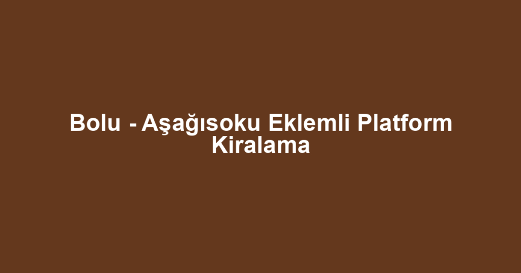 Bolu - Aşağısoku Eklemli Platform Kiralama