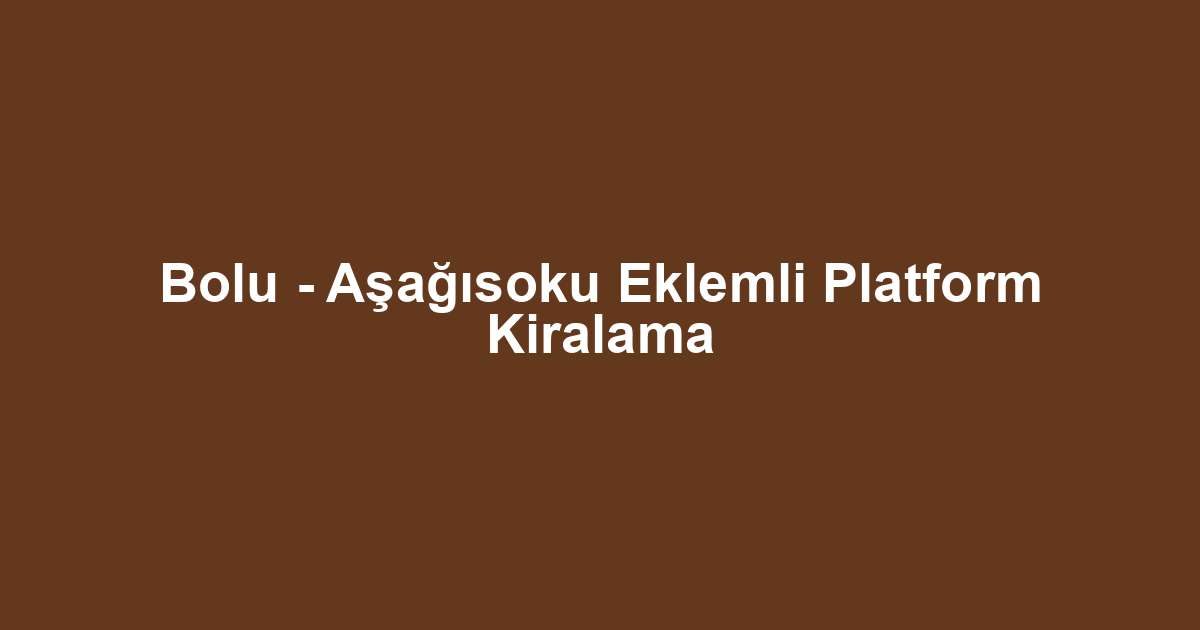 Bolu - Aşağısoku Eklemli Platform Kiralama