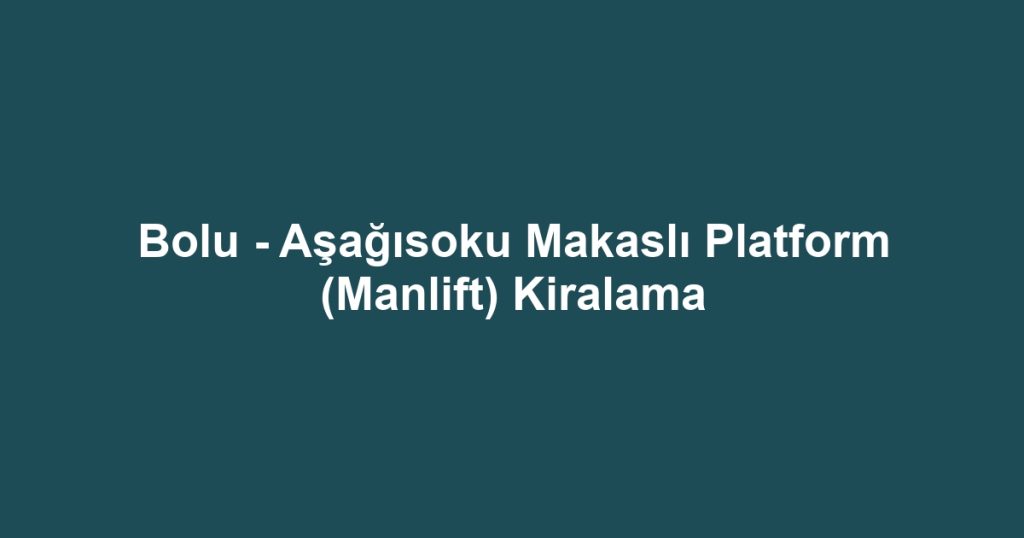 Bolu - Aşağısoku Makaslı Platform (Manlift) Kiralama