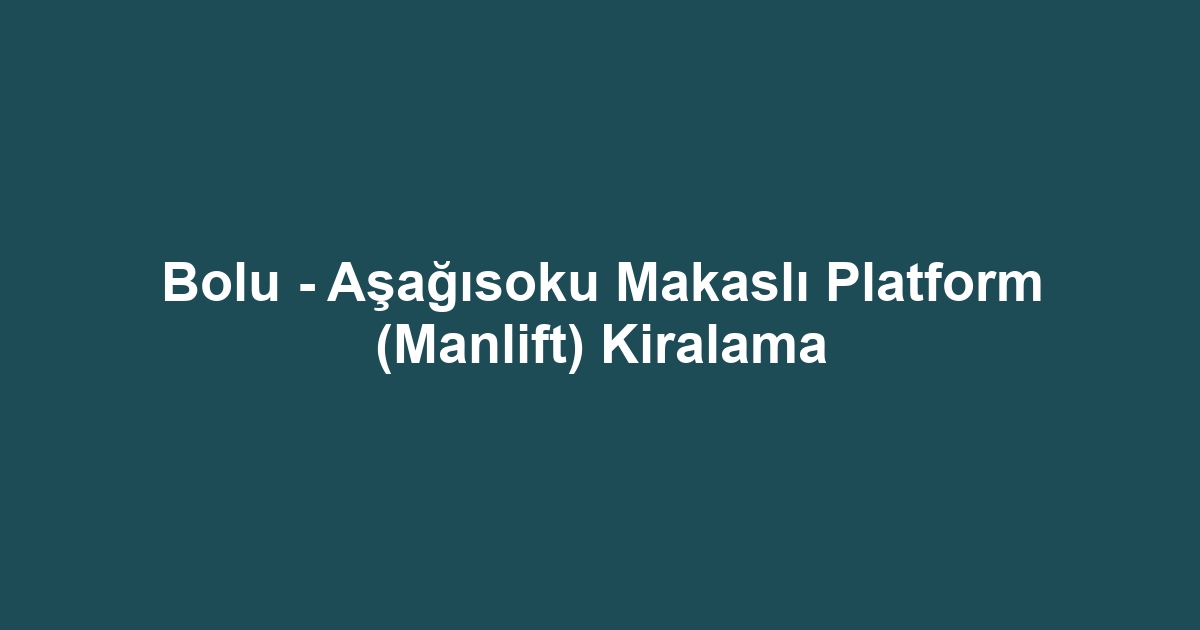 Bolu - Aşağısoku Makaslı Platform (Manlift) Kiralama