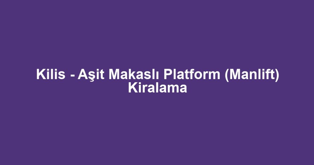 Kilis - Aşit Makaslı Platform (Manlift) Kiralama